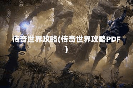 传奇世界攻略(传奇世界攻略PDF)