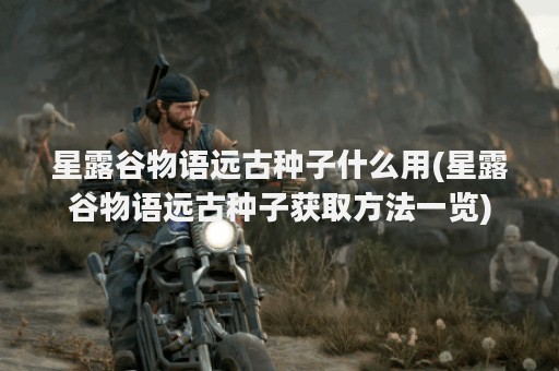 星露谷物语远古种子什么用(星露谷物语远古种子获取方法一览)