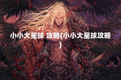 小小大星球 攻略(小小大星球攻略)