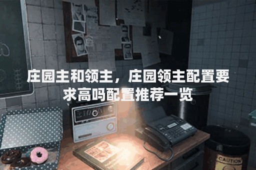 庄园主和领主，庄园领主配置要求高吗配置推荐一览