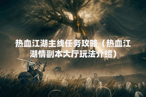 热血江湖主线任务攻略（热血江湖情副本大厅玩法介绍）