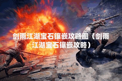 剑雨江湖宝石镶嵌攻略图（剑雨江湖宝石镶嵌攻略）