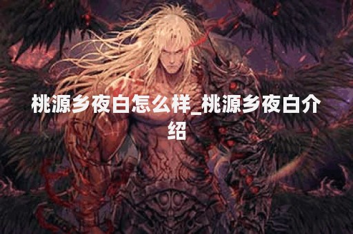 桃源乡夜白怎么样_桃源乡夜白介绍