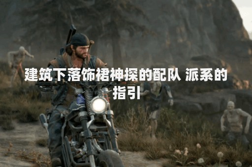 建筑下落饰裙神探的配队 派系的指引
