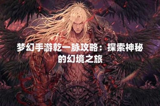 梦幻手游乾一脉攻略：探索神秘的幻境之旅