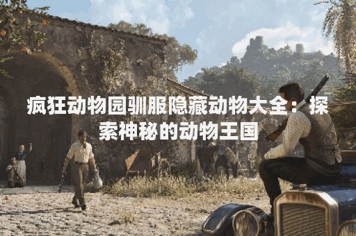 疯狂动物园驯服隐藏动物大全：探索神秘的动物王国