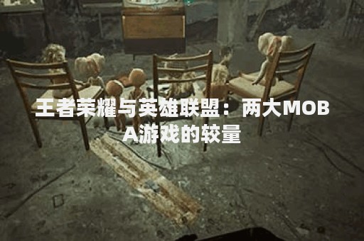 王者荣耀与英雄联盟：两大MOBA游戏的较量