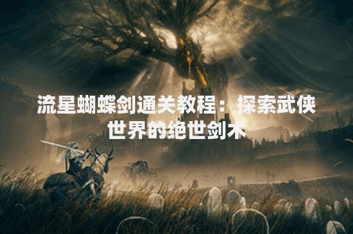 流星蝴蝶剑通关教程：探索武侠世界的绝世剑术