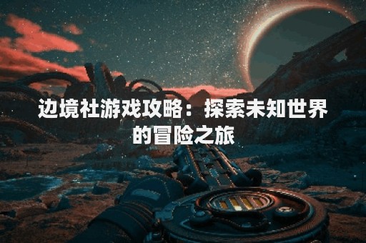 边境社游戏攻略：探索未知世界的冒险之旅