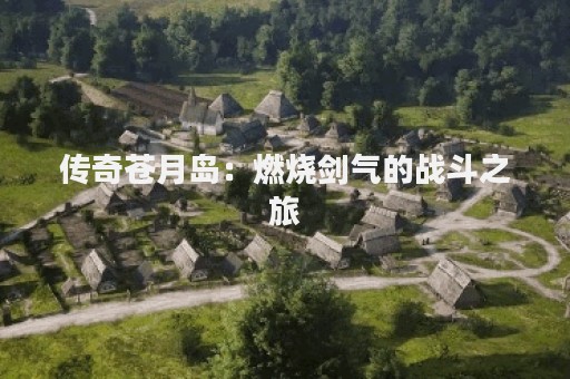 传奇苍月岛：燃烧剑气的战斗之旅