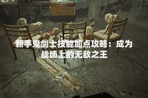 新手鬼剑士技能加点攻略：成为战场上的无敌之王