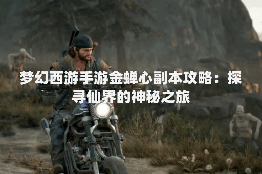 梦幻西游手游金蝉心副本攻略：探寻仙界的神秘之旅