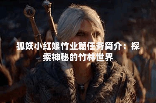 狐妖小红娘竹业篇任务简介：探索神秘的竹林世界