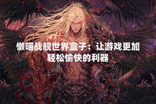 懒喵战舰世界盒子：让游戏更加轻松愉快的利器