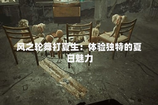 风之轮舞打夏生：体验独特的夏日魅力