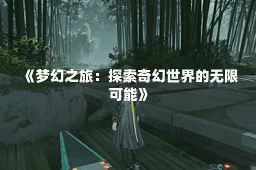 《梦幻之旅：探索奇幻世界的无限可能》