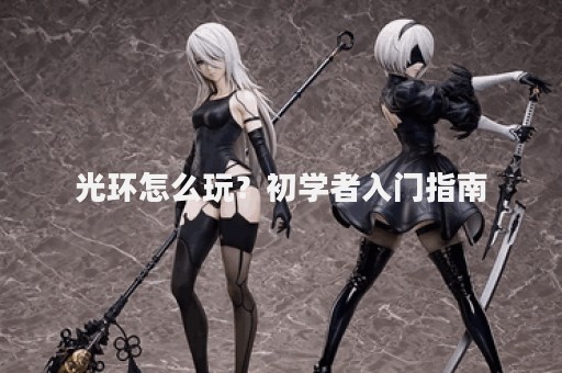 光环怎么玩？初学者入门指南