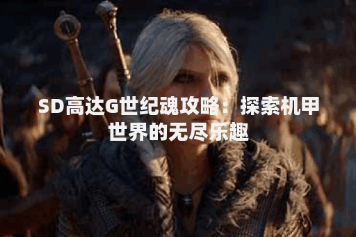 SD高达G世纪魂攻略：探索机甲世界的无尽乐趣