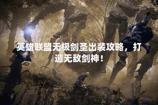英雄联盟无极剑圣出装攻略，打造无敌剑神！
