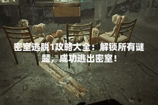 密室逃脱1攻略大全：解锁所有谜题，成功逃出密室！