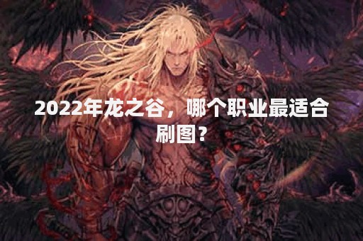 2022年龙之谷，哪个职业最适合刷图？