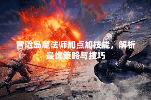 冒险岛魔法师加点加技能，解析最优策略与技巧