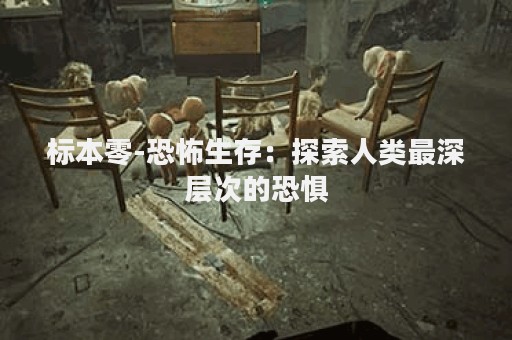 标本零-恐怖生存：探索人类最深层次的恐惧