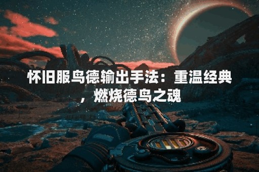 怀旧服鸟德输出手法：重温经典，燃烧德鸟之魂