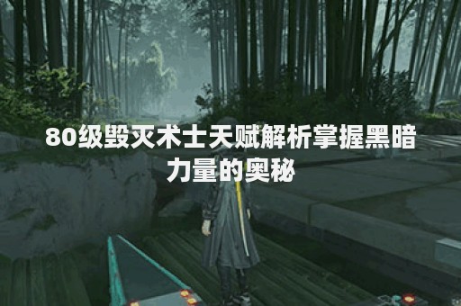 80级毁灭术士天赋解析掌握黑暗力量的奥秘