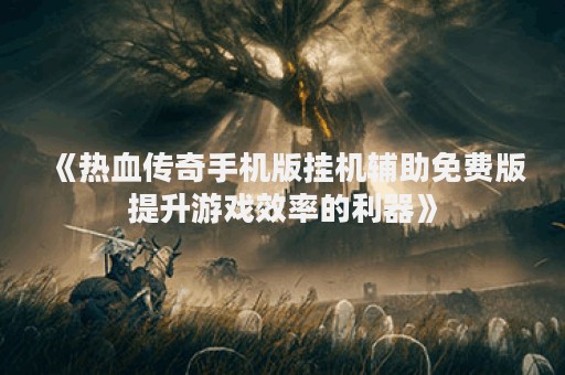 《热血传奇手机版挂机辅助免费版提升游戏效率的利器》