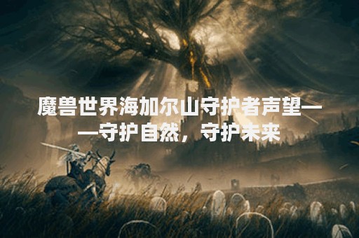魔兽世界海加尔山守护者声望——守护自然，守护未来