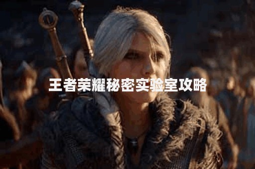 王者荣耀秘密实验室攻略