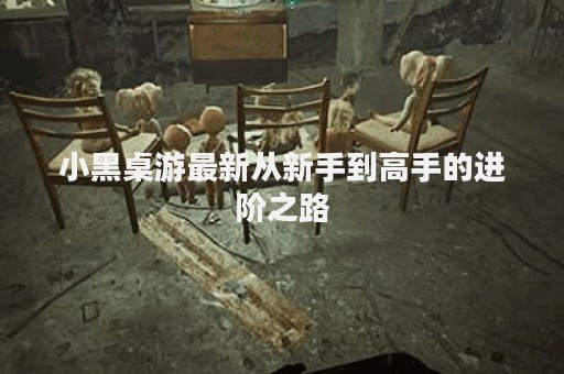 小黑桌游最新从新手到高手的进阶之路