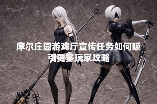 摩尔庄园游戏厅宣传任务如何吸引更多玩家攻略