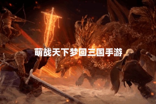 萌战天下梦回三国手游