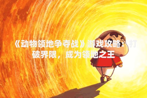 《动物领地争夺战》游戏攻略：打破界限，成为领地之王