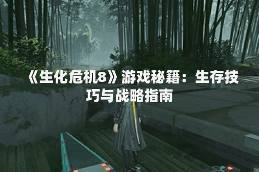 《生化危机8》游戏秘籍：生存技巧与战略指南