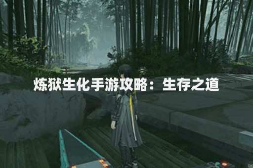 炼狱生化手游攻略：生存之道
