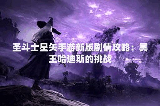 圣斗士星矢手游新版剧情攻略：冥王哈迪斯的挑战