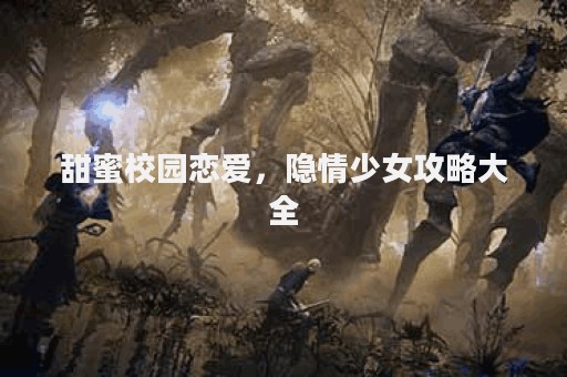 甜蜜校园恋爱，隐情少女攻略大全