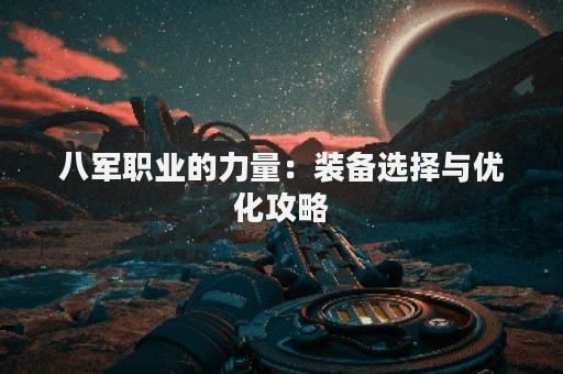 八军职业的力量：装备选择与优化攻略