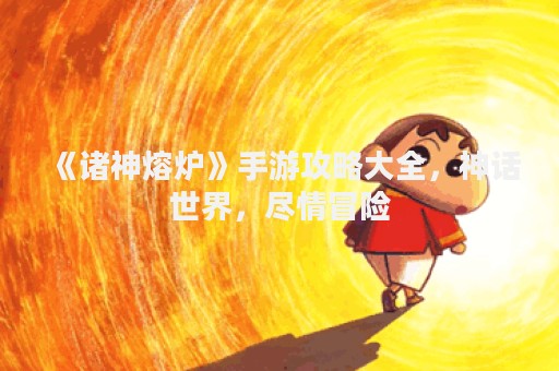 《诸神熔炉》手游攻略大全，神话世界，尽情冒险