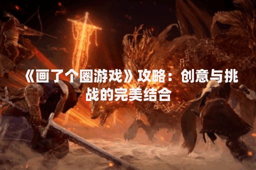 《画了个圈游戏》攻略：创意与挑战的完美结合