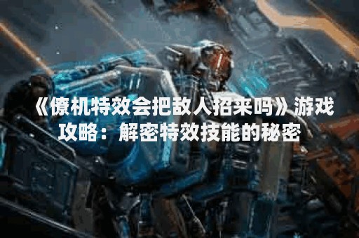 《僚机特效会把敌人招来吗》游戏攻略：解密特效技能的秘密