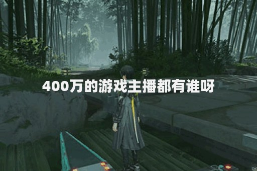 400万的游戏主播都有谁呀