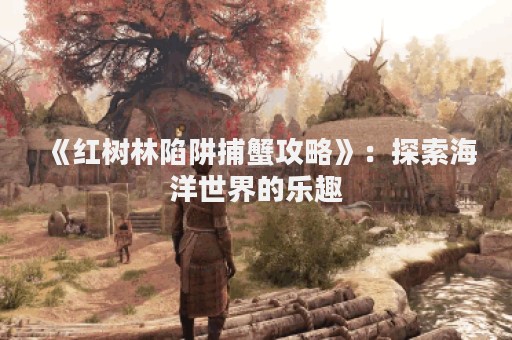 《红树林陷阱捕蟹攻略》：探索海洋世界的乐趣