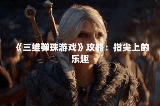 《三维弹珠游戏》攻略：指尖上的乐趣