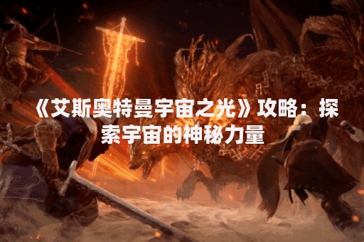 《艾斯奥特曼宇宙之光》攻略：探索宇宙的神秘力量