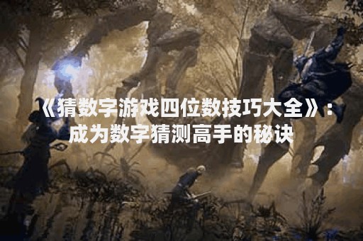 《猜数字游戏四位数技巧大全》：成为数字猜测高手的秘诀