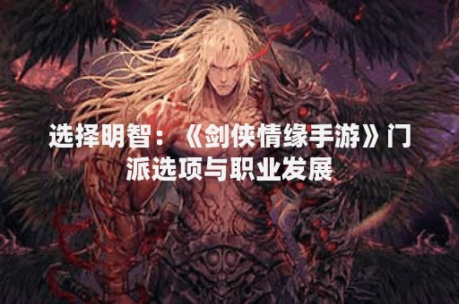 选择明智：《剑侠情缘手游》门派选项与职业发展
